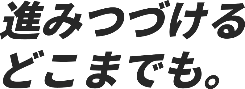 進みつづけるどこまでも。